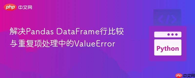 解决pandas dataframe行比较与重复项处理中的valueerror