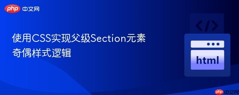 使用css实现父级section元素奇偶样式逻辑