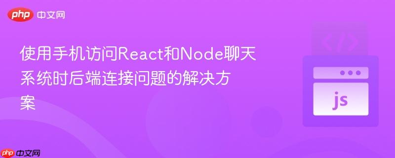 使用手机访问React和Node聊天系统时后端连接问题的解决方案