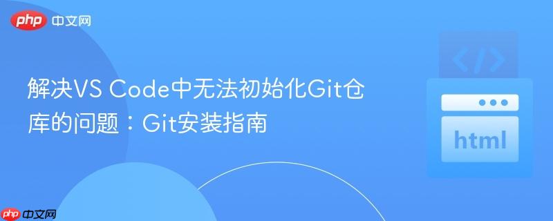 解决VS Code中无法初始化Git仓库的问题：Git安装指南
