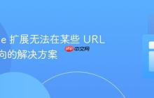Chrome 扩展无法在某些 URL 上重定向的解决方案