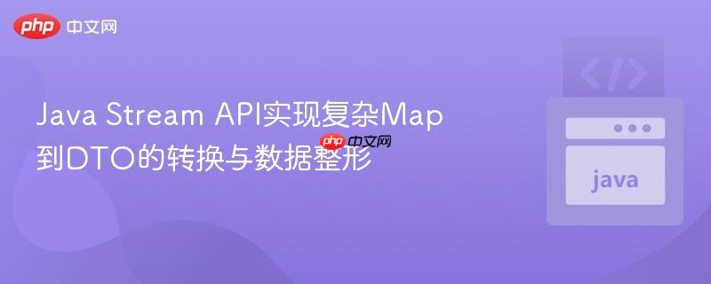 Java Stream API实现复杂Map到DTO的转换与数据整形