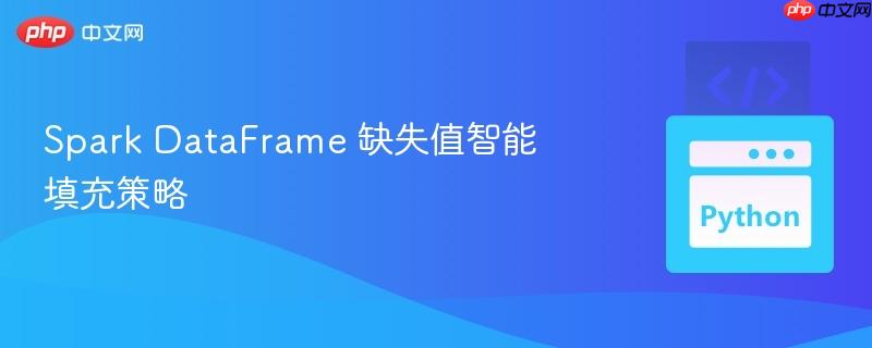 Spark DataFrame 缺失值智能填充策略