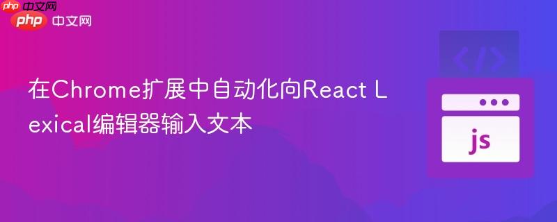在Chrome扩展中自动化向React Lexical编辑器输入文本