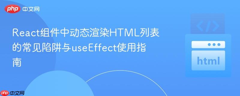React组件中动态渲染HTML列表的常见陷阱与useEffect使用指南