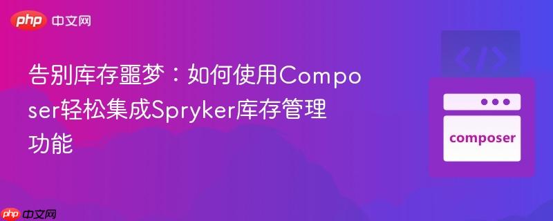 告别库存噩梦：如何使用Composer轻松集成Spryker库存管理功能