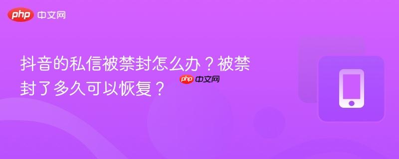 抖音的私信被禁封怎么办？被禁封了多久可以恢复？