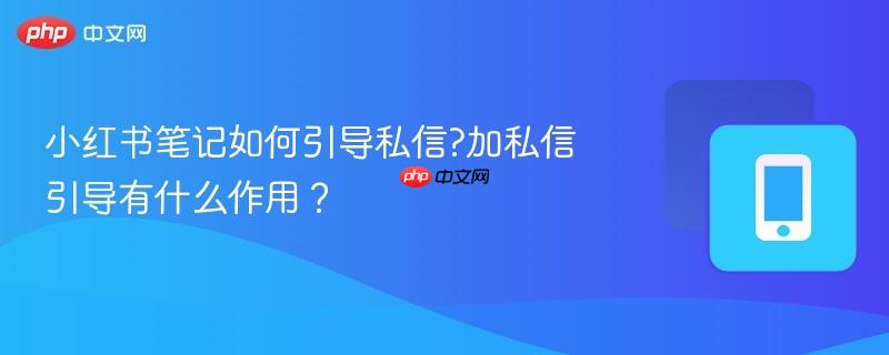 小红书笔记如何引导私信?加私信引导有什么作用？