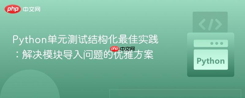 Python单元测试结构化最佳实践：解决模块导入问题的优雅方案