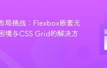 响应式布局挑战：Flexbox嵌套元素重排困境与CSS Grid的解决方案