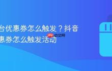 抖音平台优惠券怎么触发？抖音平台优惠券怎么触发活动