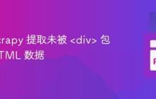 使用 Scrapy 提取未被 <div> 包裹的 HTML 数据