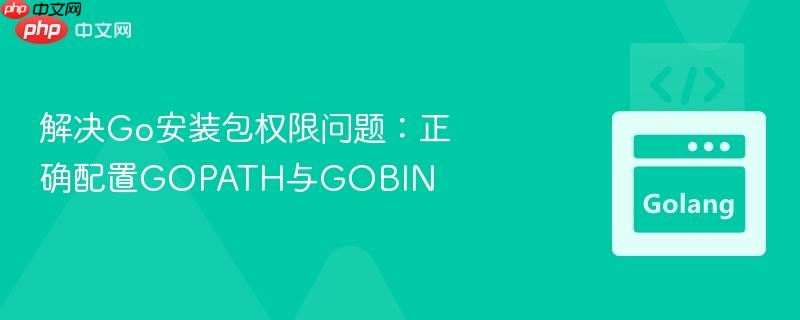 解决Go安装包权限问题：正确配置GOPATH与GOBIN
