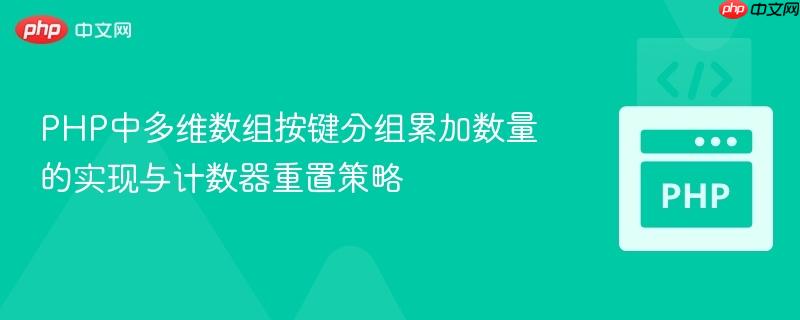 PHP中多维数组按键分组累加数量的实现与计数器重置策略