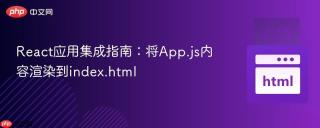 React应用集成指南：将App.js内容渲染到index.html