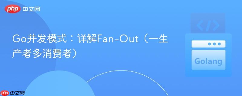 Go并發(fā)模式：詳解Fan-Out（一生產(chǎn)者多消費(fèi)者）