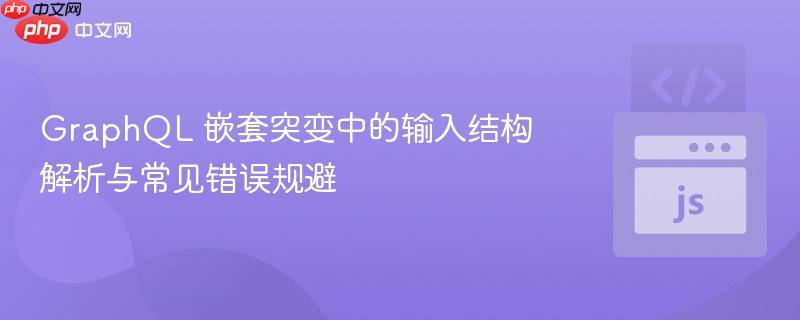 GraphQL 嵌套突变中的输入结构解析与常见错误规避