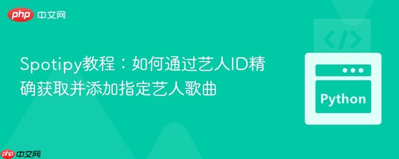 Spotipy教程:如何通过艺人ID精确获取并添加指定艺人歌曲
