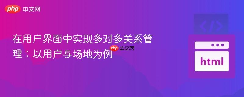 在用户界面中实现多对多关系管理：以用户与场地为例