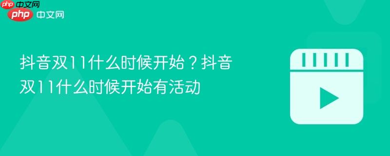 抖音双11什么时候开始？抖音双11什么时候开始有活动