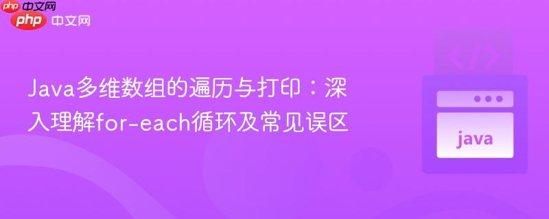 Java多维数组的遍历与打印：深入理解for-each循环及常见误区