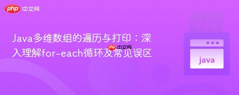 Java多维数组的遍历与打印:深入理解for-each循环及常见误区