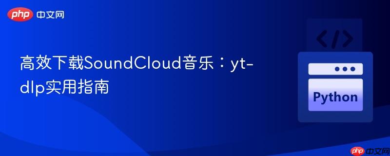 高效下载SoundCloud音乐：yt-dlp实用指南