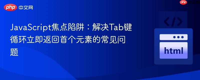 JavaScript焦点陷阱：解决Tab键循环立即返回首个元素的常见问题