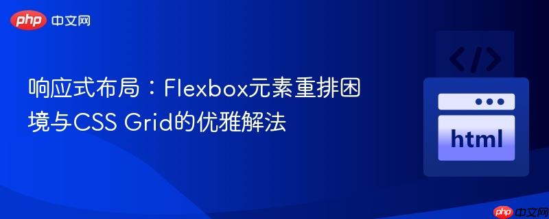 响应式布局：Flexbox元素重排困境与CSS Grid的优雅解法
