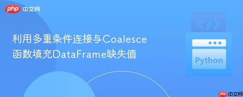 利用多重条件连接与Coalesce函数填充DataFrame缺失值