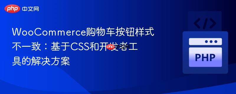 WooCommerce购物车按钮样式不一致：基于CSS和开发者工具的解决方案