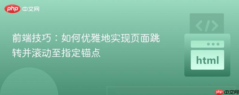 前端技巧:如何优雅地实现页面跳转并滚动至指定锚点