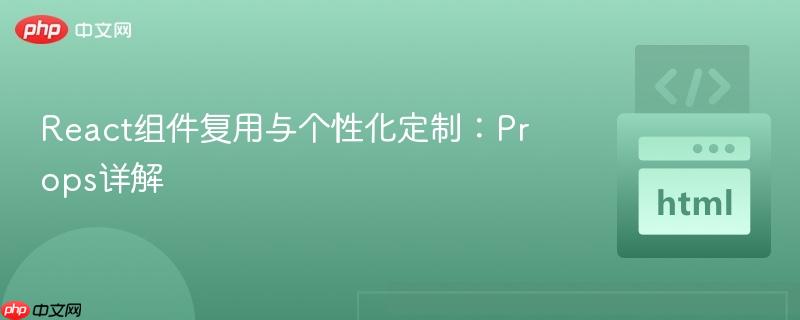 React组件复用与个性化定制:Props详解