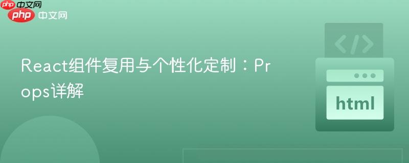 React组件复用与个性化定制：Props详解
