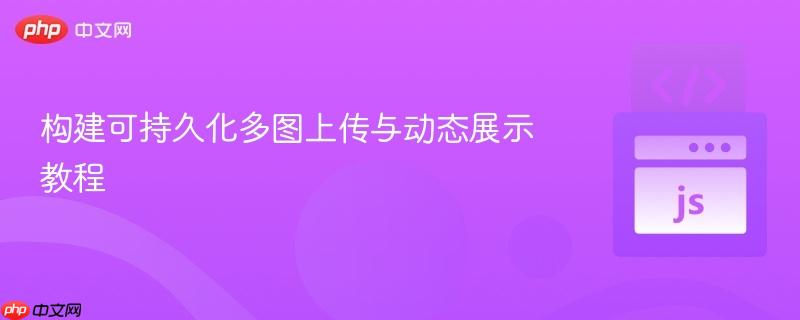 構(gòu)建可持久化多圖上傳與動(dòng)態(tài)展示教程