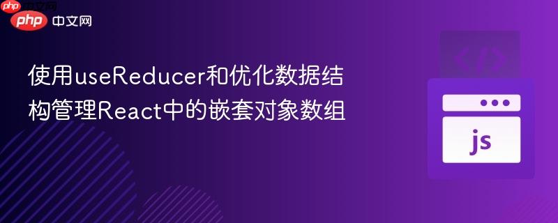 使用useReducer和优化数据结构管理React中的嵌套对象数组