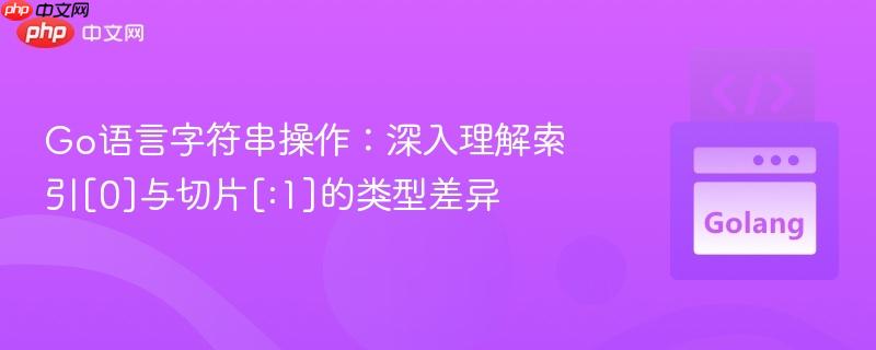 Go语言字符串操作：深入理解索引[0]与切片[:1]的类型差异
