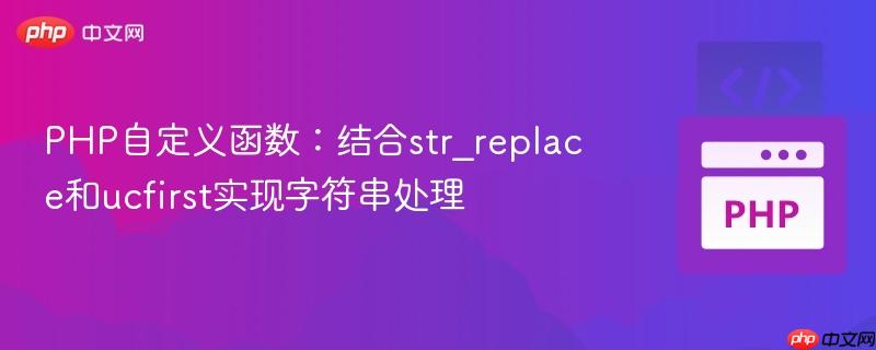 PHP自定义函数：结合str_replace和ucfirst实现字符串处理