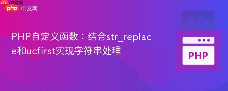 php自定义函数：结合str_replace和ucfirst实现字符串处理