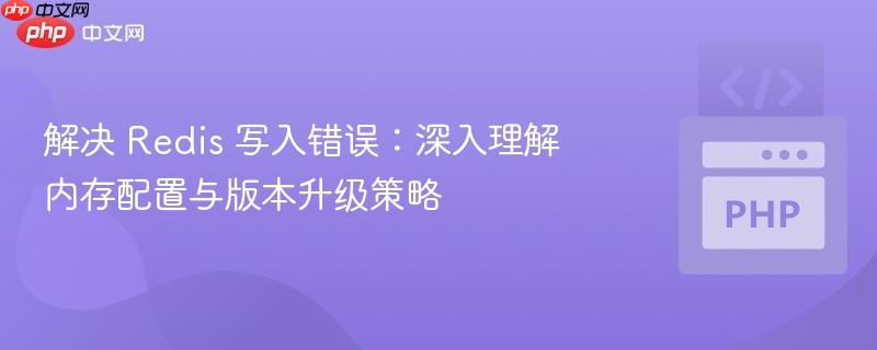 解決 Redis 寫入錯誤：深入理解內(nèi)存配置與版本升級策略
