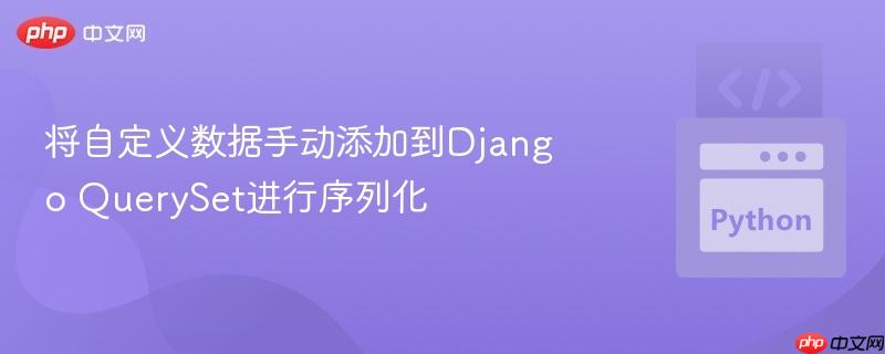 将自定义数据手动添加到Django QuerySet进行序列化