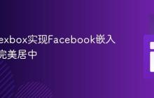 CSS Flexbox实现Facebook嵌入内容的完美居中