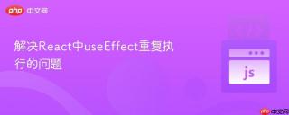 解决React中useEffect重复执行的问题