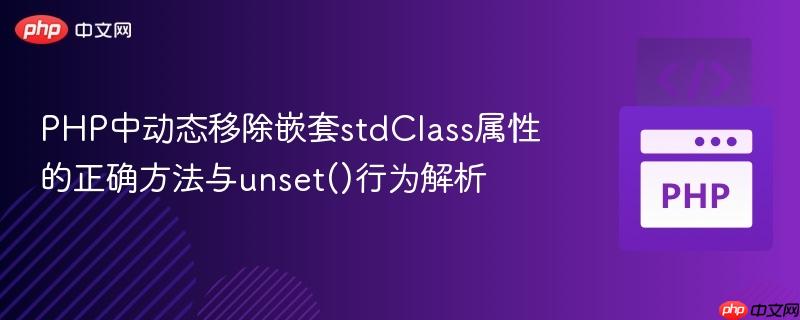 PHP中动态移除嵌套stdClass属性的正确方法与unset()行为解析