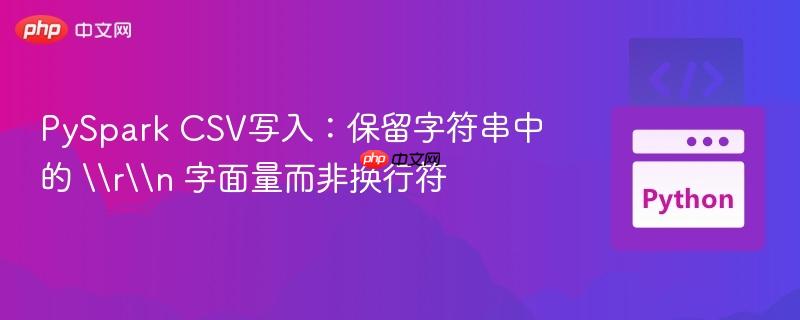 PySpark CSV写入：保留字符串中的 \\r\\n 字面量而非换行符