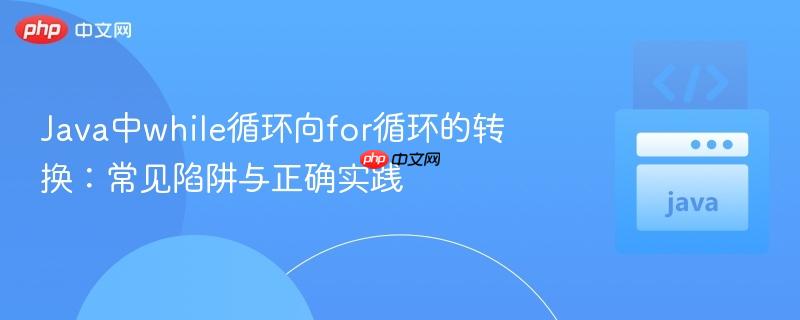 Java中while循环向for循环的转换：常见陷阱与正确实践