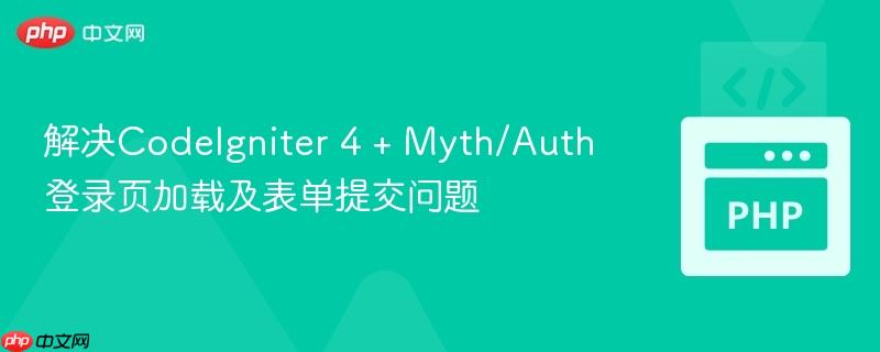 解决CodeIgniter 4 + Myth/Auth登录页加载及表单提交问题