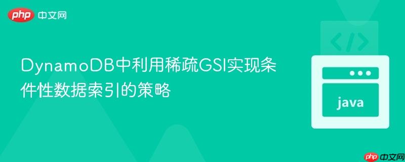 DynamoDB中利用稀疏GSI实现条件性数据索引的策略