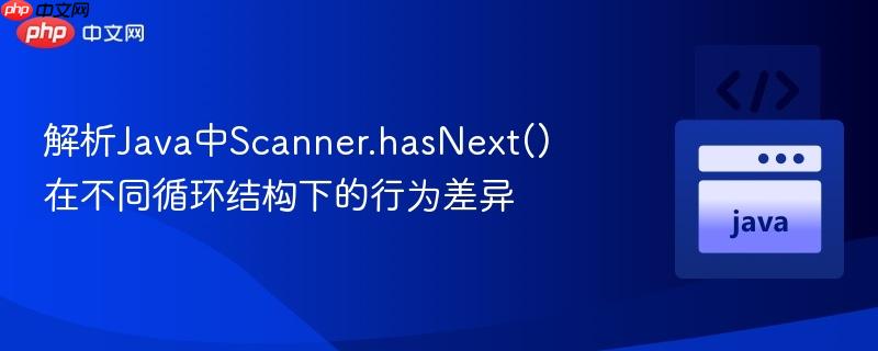解析Java中Scanner.hasNext()在不同循环结构下的行为差异