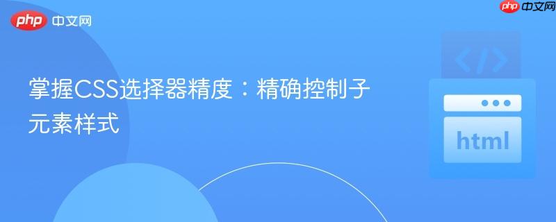 掌握CSS选择器精度:精确控制子元素样式